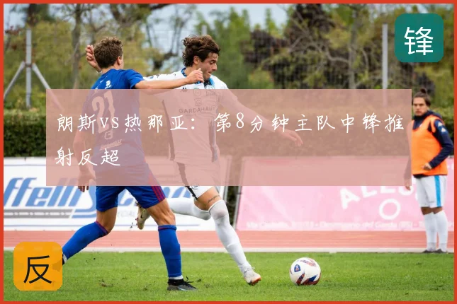 朗斯vs热那亚：第8分钟主队中锋推射反超