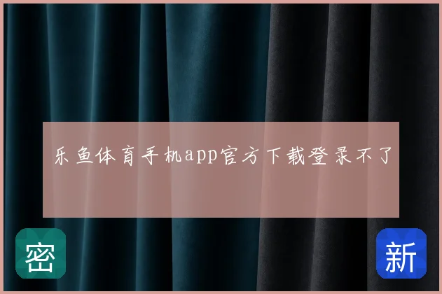 乐鱼体育手机app官方下载登录不了
