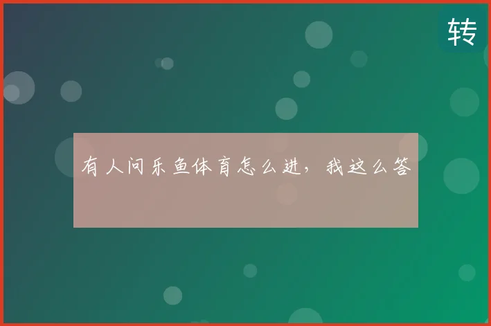有人问乐鱼体育怎么进，我这么答