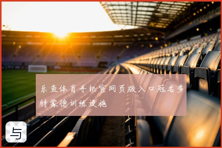 乐鱼体育手机官网页版入口冠名多特蒙德训练设施