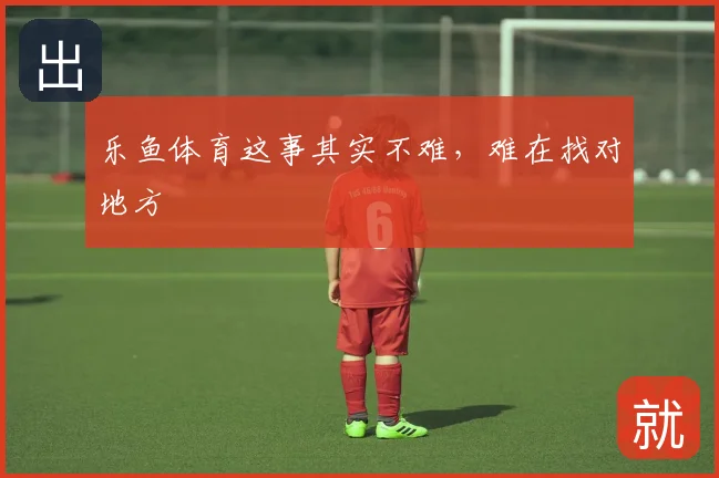 乐鱼体育这事其实不难，难在找对地方
