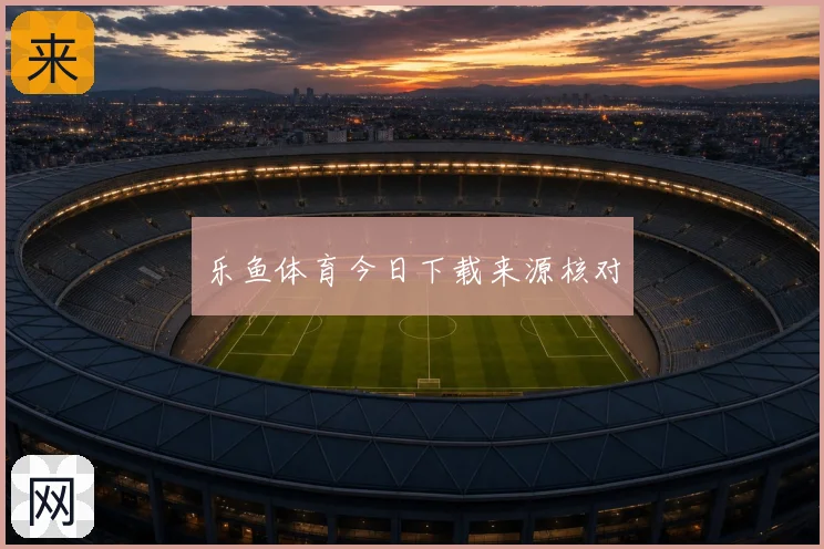 乐鱼体育今日下载来源核对