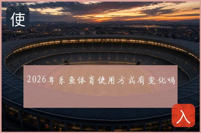 2026年乐鱼体育使用方式有变化吗