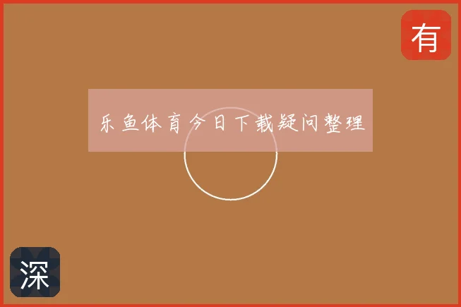 乐鱼体育今日下载疑问整理